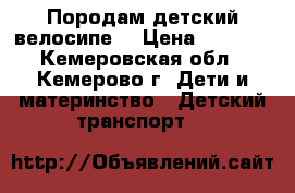 Породам детский велосипе' › Цена ­ 1 000 - Кемеровская обл., Кемерово г. Дети и материнство » Детский транспорт   